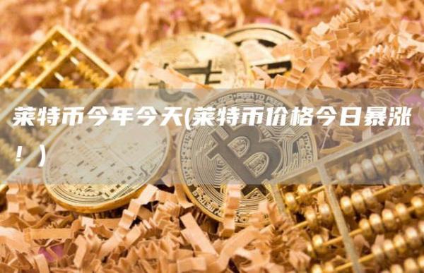 莱特币今年今天 - 莱特币价格今日暴涨！